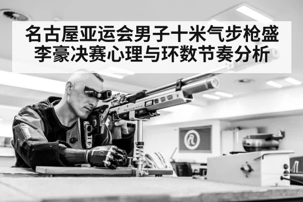 名古屋亚运会男子十米气步枪盛李豪决赛心理与环数节奏分析